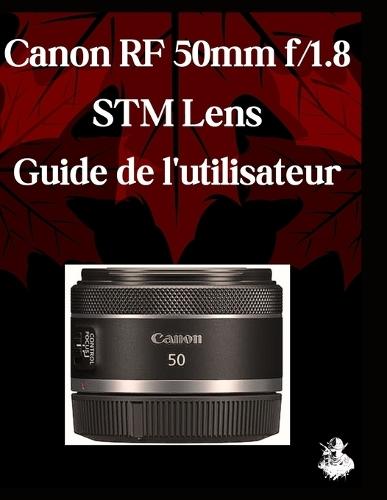 Canon RF 50 mm f/1,8 STM Lens Guide de l'utilisateur: Un manuel complet étape par étape pour les débutants et les seniors pour maîtriser les fonctionnalités essentielles d'Objectif, des conseils