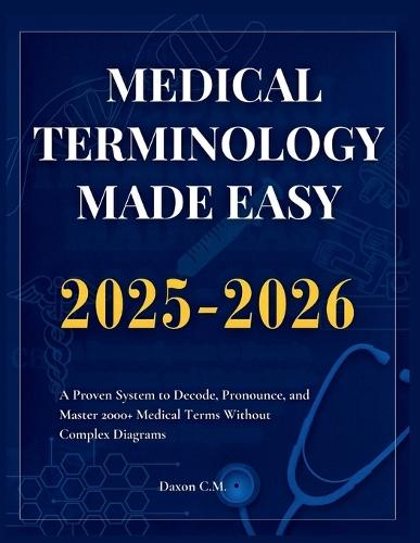 Medical Terminology Made Easy 2025-2026: A Proven System to Decode, Pronounce, and Master 2000+ Medical Terms Without Complex Diagrams
