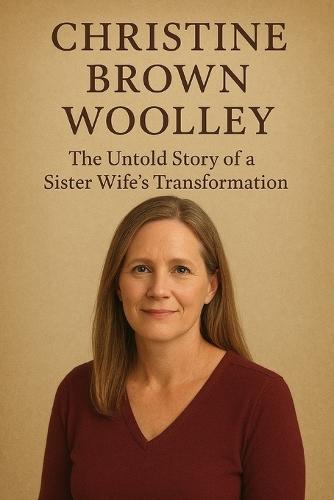Christine Brown Woolley: The Untold Story of a Sister Wife's Transformation