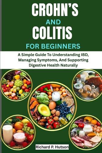 Crohn's and Colitis for Beginners: A Simple Guide To Understanding IBD, Managing Symptoms, And Supporting Digestive Health Naturally