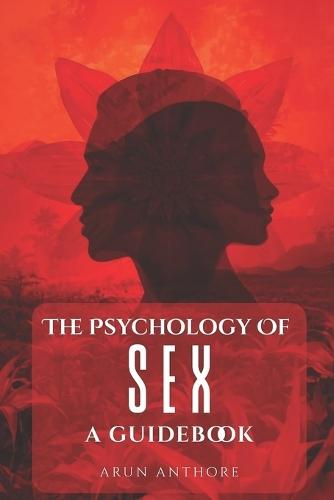 The Psychology of Sex - A Guidebook: Understanding Desire, Intimacy, and Compatibility in Modern Sexual Relationships Breaking Taboos, Building Trust, and Deepening Intimacy