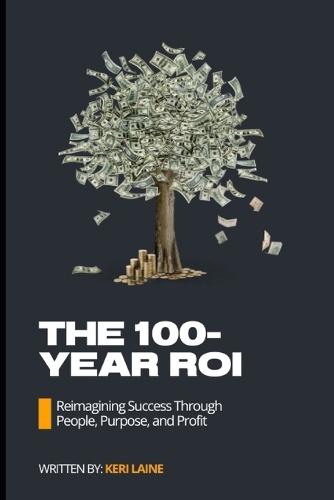 The 100-Year ROI: Reimagining Success Through People, Purpose, and Profit