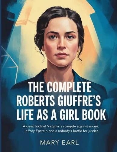 The Complete Roberts Giuffre's Life as a Girl Book: A Deep Look at Virginia's Struggle Against Abuse, Jeffrey Epstein and a Nobody's Battle For Justice