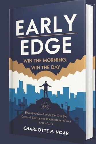 Early Edge: Win the Morning, Win the Day: How a Few Quiet Hours Can Give You Control, Clarity, and an Advantage in Every Area of Life