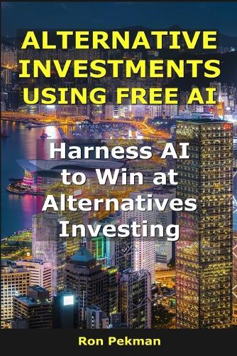 Alternative Investments Using Free Ai: Harness AI to Win at Alternatives Investing