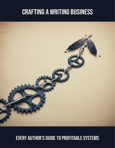 Crafting A Writing Business: Every Author'S Guide To Profitable Systems