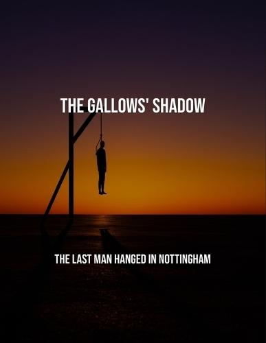 The Gallows' Shadow: The Last Man Hanged In Nottingham