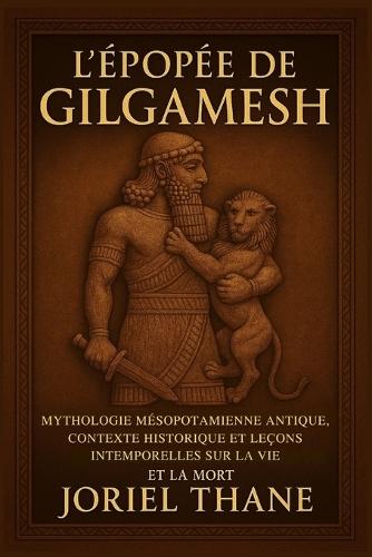 L'épopée de Gilgamesh: Mythologie mésopotamienne antique, contexte historique et leçons intemporelles sur la vie et la mort