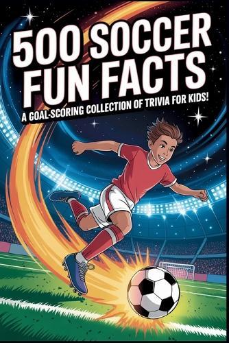 500 Soccer Fun Facts: Everything a Kid Needs to Know About the World's Most Popular Sport! &#9917;