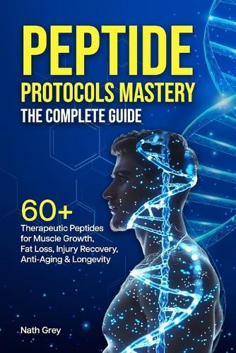 Peptide Protocols Mastery: 60+ Therapeutic Peptides for Muscle Growth, Fat Loss, Injury Recovery, Anti-Aging & Longevity