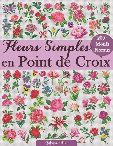 Fleurs Simples en Point de Croix: Plus de 200 motifs floraux faciles et élégants, accessibles à tous les niveaux