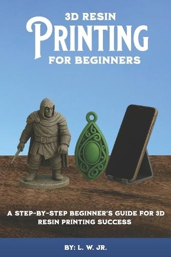 3D Resin Printing for Beginners: A Step-By-Step Beginner's Guide for 3D Resin Printing Success