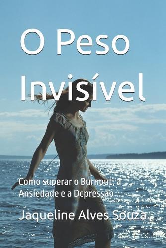 O Peso Invisível: Como superar o Burnout, a Ansiedade e a Depressão