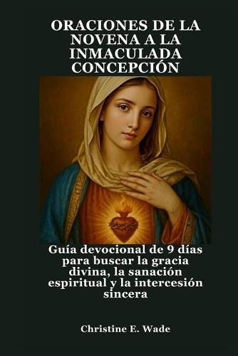 Oraciones de la Novena a la Inmaculada Concepción: Guía devocional de 9 días para buscar la gracia divina, la sanación espiritual y la intercesión sincera