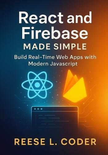 React and Firebase Made Simple: Build Real-Time Web Apps with Modern JavaScript