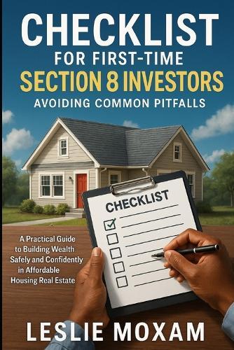 Checklist for First-Time Section 8 Investors: Avoiding Common Pitfalls: A Practical Guide to Building Wealth Safely and Confidently in Affordable Housing Real