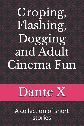 Groping, Flashing, Dogging and Adult Cinema Fun: A collection of short stories