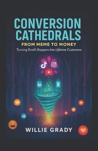 Conversion Cathedrals: From Meme to Money: Turning Scroll-Stoppers Into Lifetime Customers