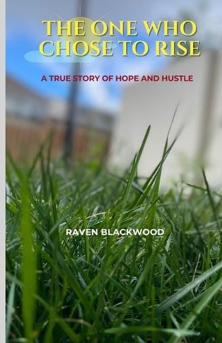The One Who Chose to Rise: A True Story of Hope and Hustle