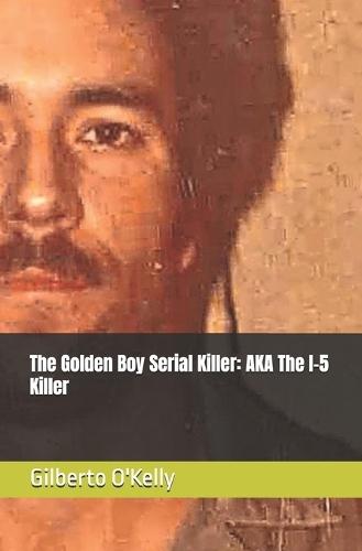 The Golden Boy Serial Killer: AKA The I-5 Killer