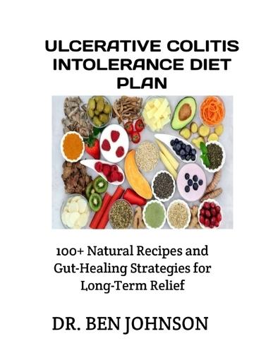 Ulcerative Colitis Intolerance Diet Plan: 100+ Natural Recipes and Gut-Healing Strategies for Long-Term Relief