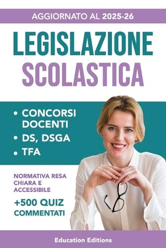 Legislazione Scolastica: Manuale completo e aggiornato con Normativa resa chiara e accessibile per superare i Concorsi Docenti, DS, DSGA e Selezioni TFA.