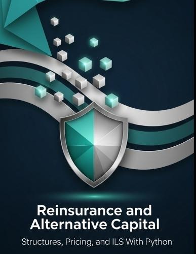 Reinsurance and Alternative Capital - Structures, Pricing, and ILS With Python: From Treaties to Cat Bonds and Sidecars