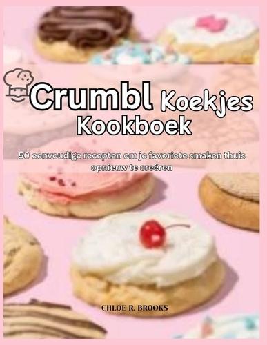 Crumbl Koekjes Kookboek: 50 eenvoudige recepten om je favoriete smaken thuis opnieuw te creëren