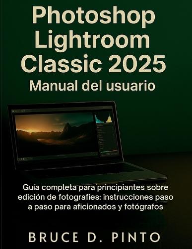 Photoshop Lightroom Classic 2025 Manual del usuario: Guía completa para principiantes sobre edición de fotografías: instrucciones paso a paso para aficionados y fotógrafos.