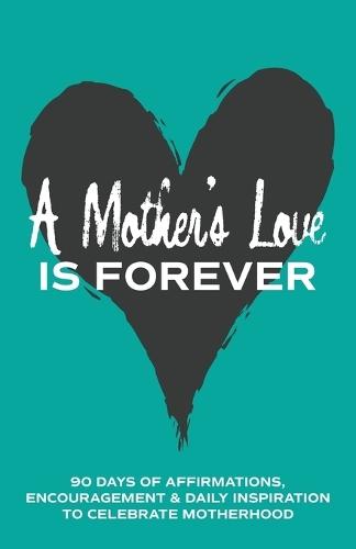 A Mother's Love is Forever: 90 Days of Affirmations, Encouragement & Daily Inspiration - Words of Confidence, Gratitude, Motivation & Love to Build Mom Up & Celebrate Motherhood