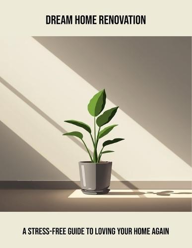 Dream Home Renovation: A Stress-Free Guide To Loving Your Home Again