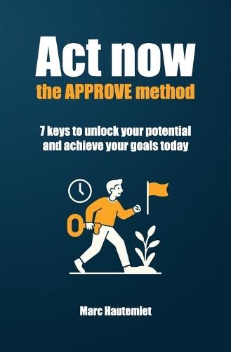 Act now: the APPROVE method: 7 keys to unlock your potential and achieve your goals today