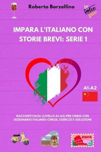 Impara l'Italiano con Storie Brevi: Serie 1: Racconti Facili (Livello A1-A2) per Cinesi con Dizionario Italiano-Cinese, Esercizi e Soluzioni
