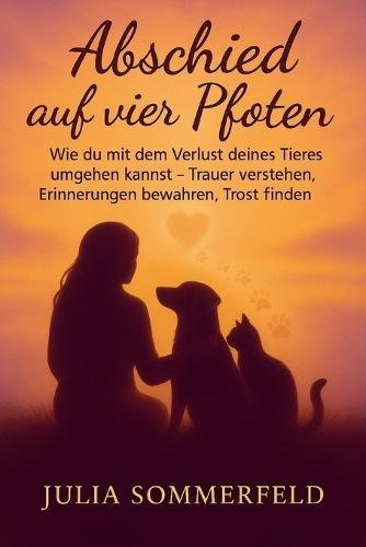Abschied auf vier Pfoten: Wie du mit dem Verlust deines Tieres umgehen kannst - Trauer verstehen, Erinnerungen bewahren, Trost finden