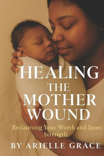 Healing the Mother Wound: Reclaiming Your Worth and Inner Strength