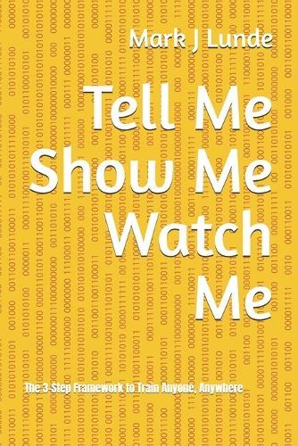 Tell Me Show Me Watch Me: The 3-Step Framework to Train Anyone, Anywhere