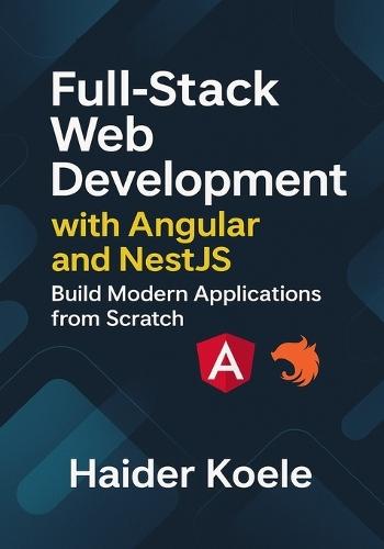 Full-Stack Web Development with Angular and NestJS: Build Modern Applications from Scratch