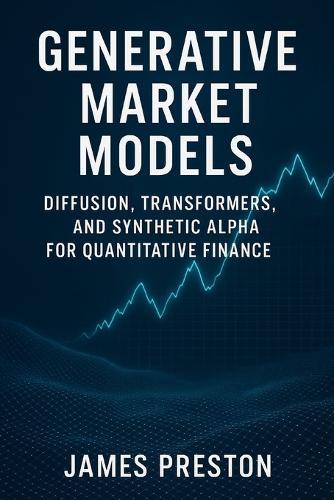 Generative Market Models: Diffusion, Transformers, and Synthetic Alpha for Quantitative Finance: Building Generative Architectures Beyond GANs for Trading and Risk Management