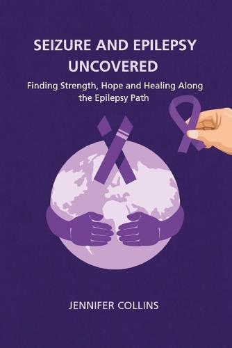 Seizures and Epilepsy Uncovered: Finding Strength, Hope, and Healing Along the Epilepsy Path