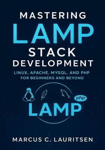 Mastering LAMP Stack Development: Linux, Apache, MySQL, and PHP for Beginners and Beyond