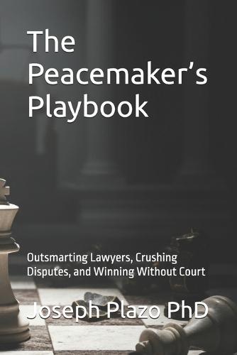 The Peacemaker's Playbook: Outsmarting Lawyers, Crushing Disputes, and Winning Without Court