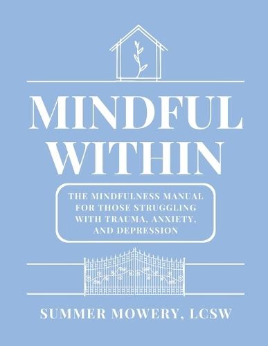 Mindful Within: The Mindfulness Manual For Those Struggling With Trauma, Anxiety, and Depression