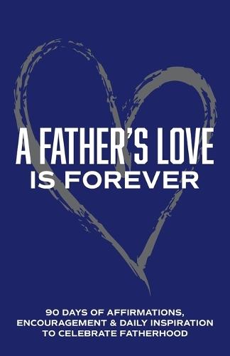 A Father's Love is Forever: 90 Days of Affirmations, Encouragement & Daily Inspiration - Words of Confidence, Gratitude, Motivation & Love to Build Dad Up & Celebrate Fatherhood