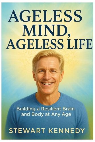 Ageless Mind, Ageless Life: Building a Resilient Brain and Body at Any Age