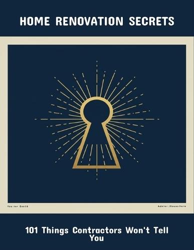 Home Renovation Secrets: 101 Things Contractors Won'T Tell You