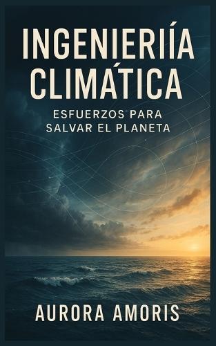 Ingeniería Climática: Esfuerzos Para Salvar el Planeta