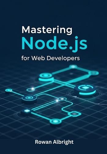 Mastering Node.js for Web Developers: Practical Guide to Backend Development, APIs, and Full-Stack Projects for Beginners and Beyond.