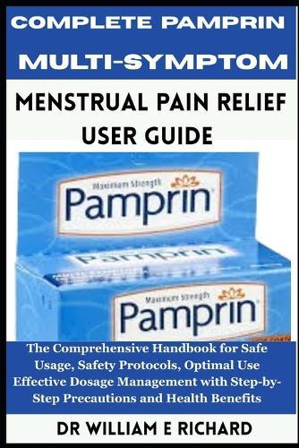 Complete Pamprin Multi-Symptom Menstrual Pain Relief User Guide: The Comprehensive Handbook for Safe Usage, Safety Protocols, Optimal Use, Effective Dosage Management with Step-by-Step Precautions and Health Benefits