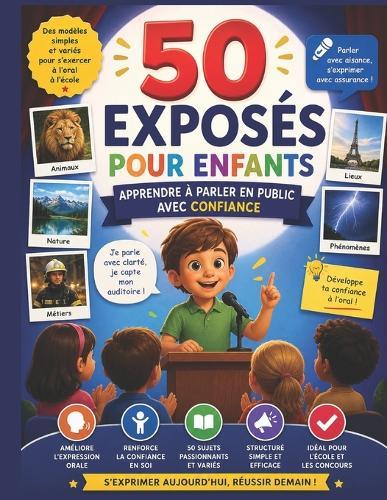 50 Exposés pour Enfants - Apprendre à parler en public avec confiance: Des modèles simples et variés pour s'exercer à l'oral à l'école - Animaux, nature, métiers, lieux et phénomènes