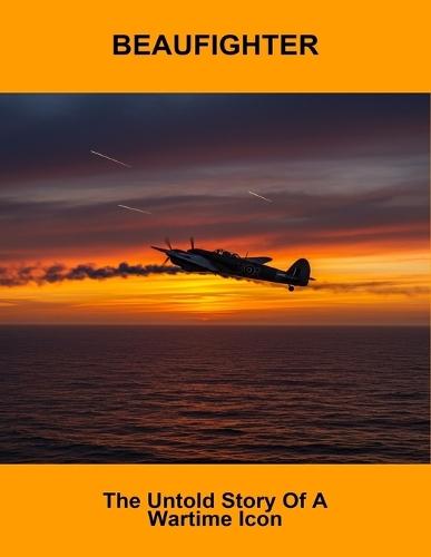 Beaufighter: The Untold Story Of A Wartime Icon